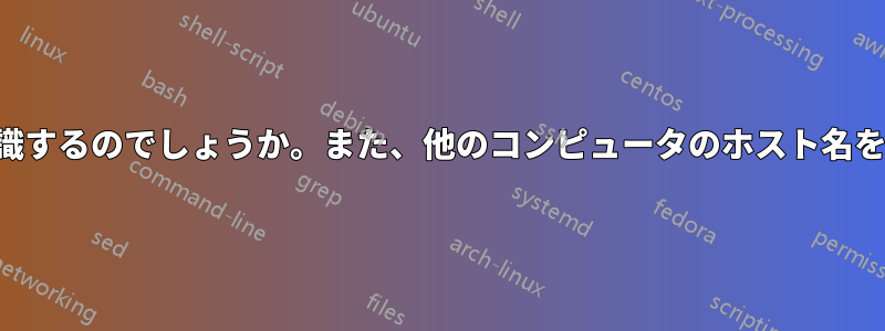 ルータはどのようにして自分のホスト名を認識するのでしょうか。また、他のコンピュータのホスト名を見つけるにはどうすればよいのでしょうか。