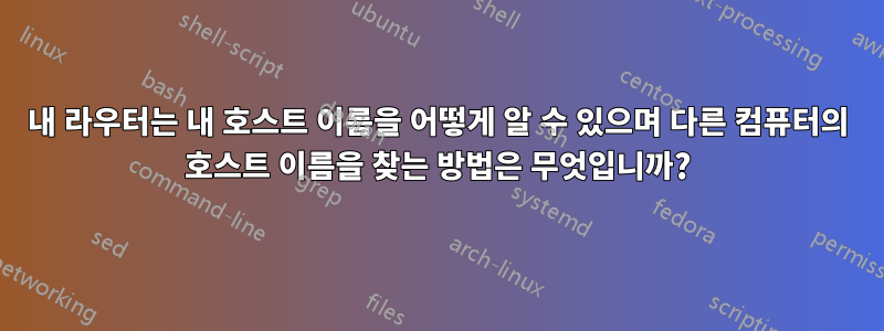 내 라우터는 내 호스트 이름을 어떻게 알 수 있으며 다른 컴퓨터의 호스트 이름을 찾는 방법은 무엇입니까?