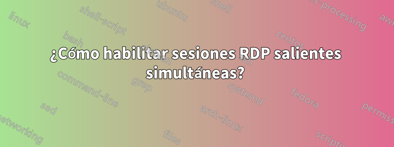 ¿Cómo habilitar sesiones RDP salientes simultáneas?