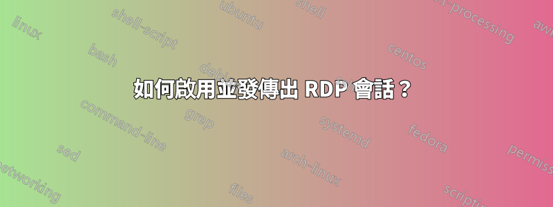 如何啟用並發傳出 RDP 會話？