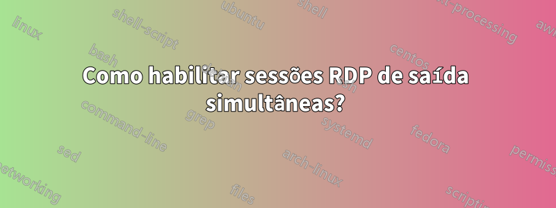 Como habilitar sessões RDP de saída simultâneas?