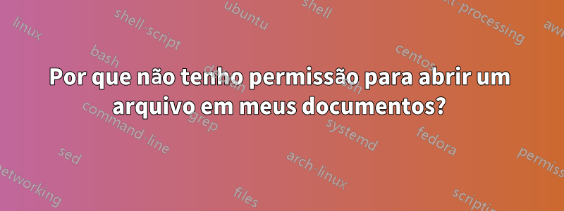 Por que não tenho permissão para abrir um arquivo em meus documentos?