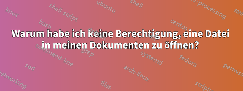 Warum habe ich keine Berechtigung, eine Datei in meinen Dokumenten zu öffnen?