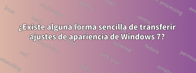 ¿Existe alguna forma sencilla de transferir ajustes de apariencia de Windows 7?