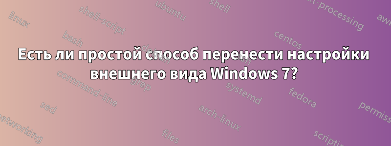 Есть ли простой способ перенести настройки внешнего вида Windows 7?