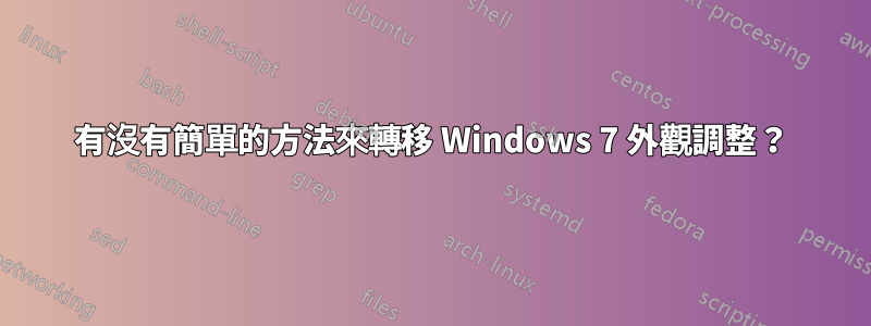 有沒有簡單的方法來轉移 Windows 7 外觀調整？