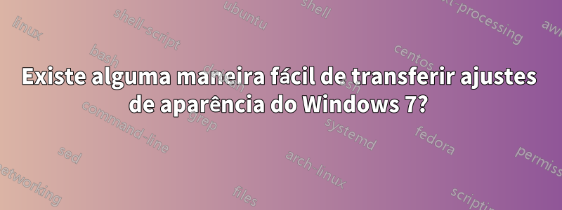 Existe alguma maneira fácil de transferir ajustes de aparência do Windows 7?