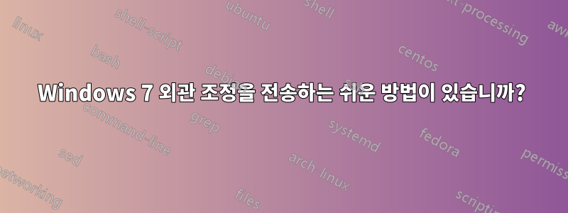 Windows 7 외관 조정을 전송하는 쉬운 방법이 있습니까?