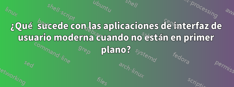 ¿Qué sucede con las aplicaciones de interfaz de usuario moderna cuando no están en primer plano?