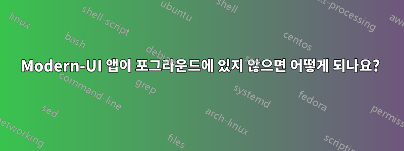 Modern-UI 앱이 포그라운드에 있지 않으면 어떻게 되나요?