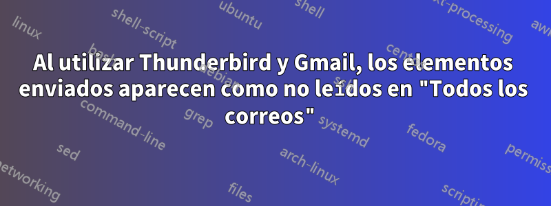 Al utilizar Thunderbird y Gmail, los elementos enviados aparecen como no leídos en "Todos los correos"