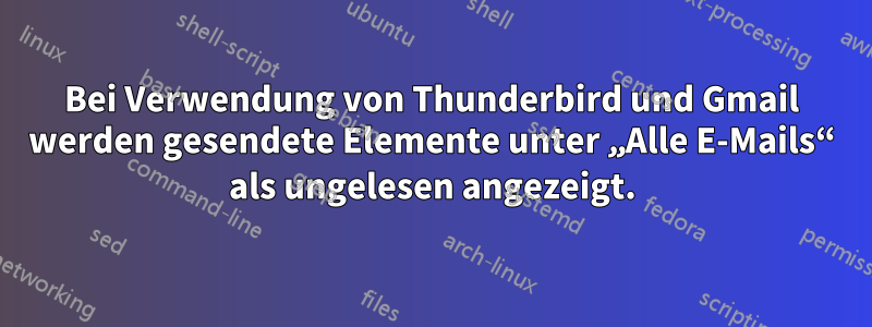 Bei Verwendung von Thunderbird und Gmail werden gesendete Elemente unter „Alle E-Mails“ als ungelesen angezeigt.