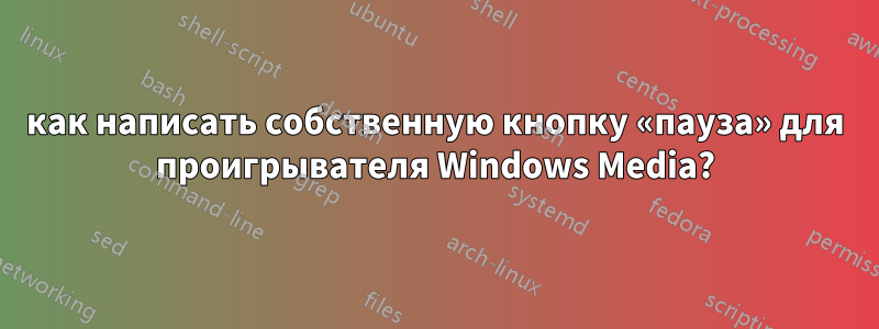 как написать собственную кнопку «пауза» для проигрывателя Windows Media?