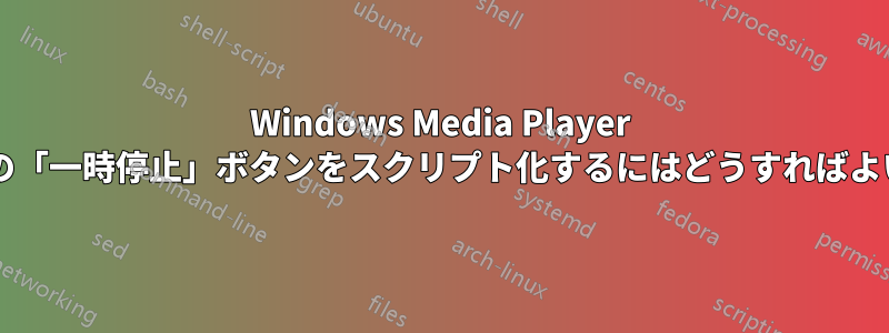 Windows Media Player 用の独自の「一時停止」ボタンをスクリプト化するにはどうすればよいですか?