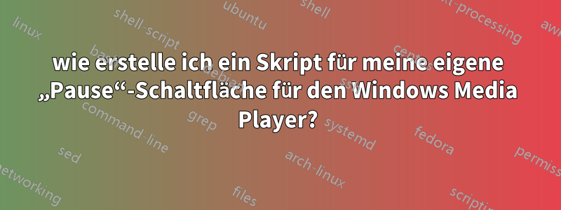 wie erstelle ich ein Skript für meine eigene „Pause“-Schaltfläche für den Windows Media Player?