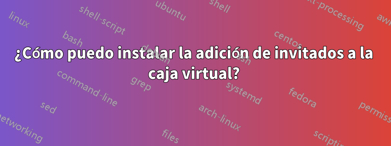 ¿Cómo puedo instalar la adición de invitados a la caja virtual?