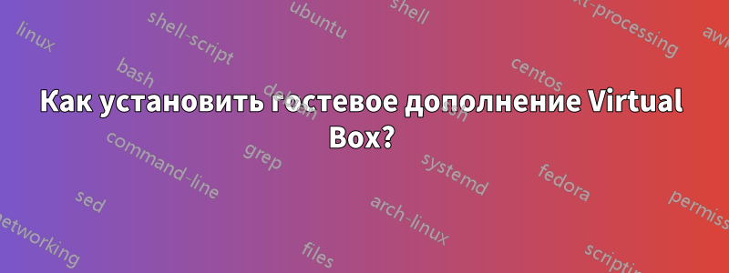 Как установить гостевое дополнение Virtual Box?