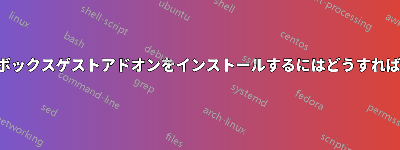 バーチャルボックスゲストアドオンをインストールするにはどうすればいいですか