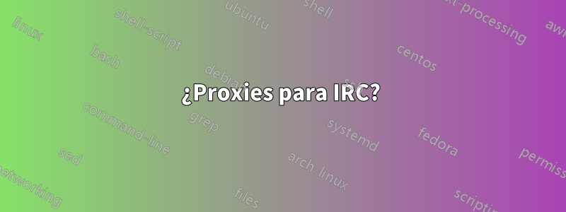 ¿Proxies para IRC?