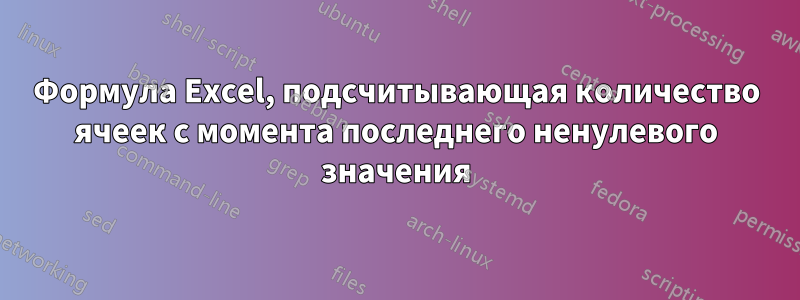 Формула Excel, подсчитывающая количество ячеек с момента последнего ненулевого значения