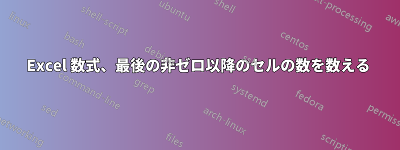 Excel 数式、最後の非ゼロ以降のセルの数を数える