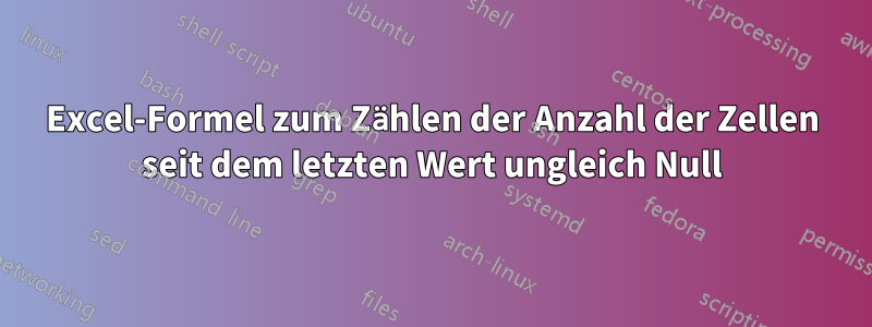 Excel-Formel zum Zählen der Anzahl der Zellen seit dem letzten Wert ungleich Null