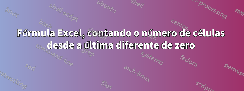 Fórmula Excel, contando o número de células desde a última diferente de zero