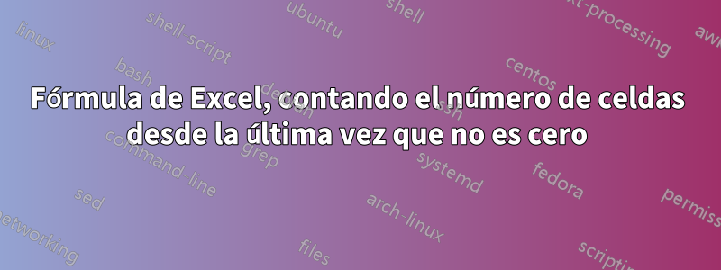 Fórmula de Excel, contando el número de celdas desde la última vez que no es cero