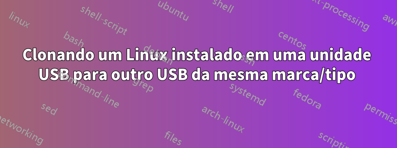 Clonando um Linux instalado em uma unidade USB para outro USB da mesma marca/tipo