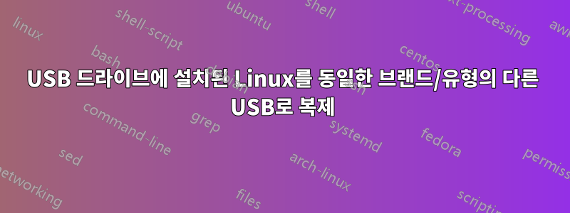 USB 드라이브에 설치된 Linux를 동일한 브랜드/유형의 다른 USB로 복제