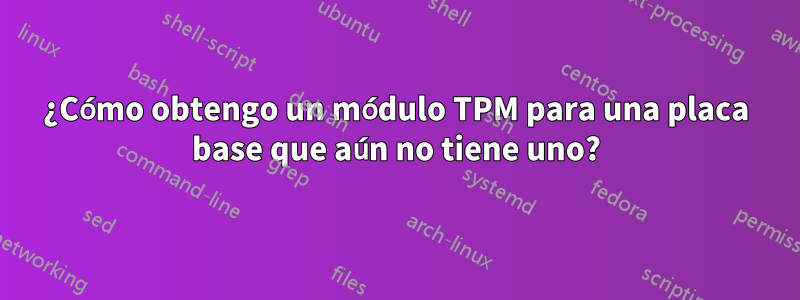 ¿Cómo obtengo un módulo TPM para una placa base que aún no tiene uno?