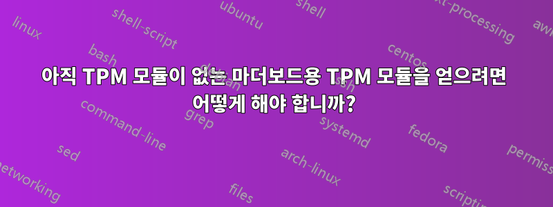 아직 TPM 모듈이 없는 마더보드용 TPM 모듈을 얻으려면 어떻게 해야 합니까?