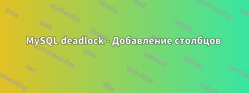 MySQL deadlock - Добавление столбцов