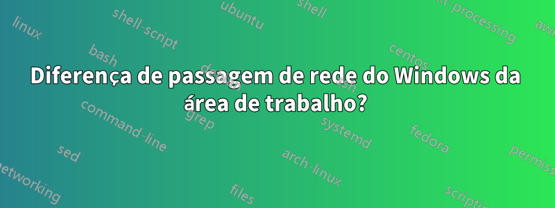 Diferença de passagem de rede do Windows da área de trabalho?