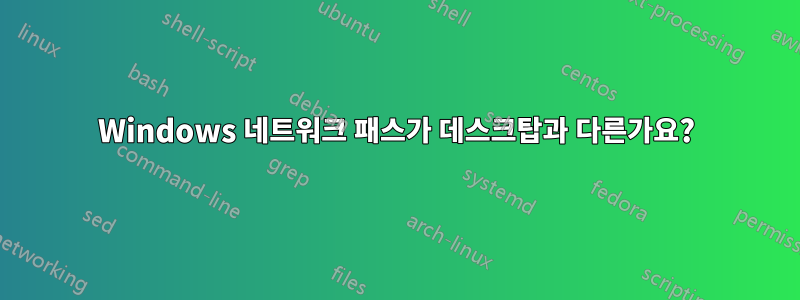 Windows 네트워크 패스가 데스크탑과 다른가요?