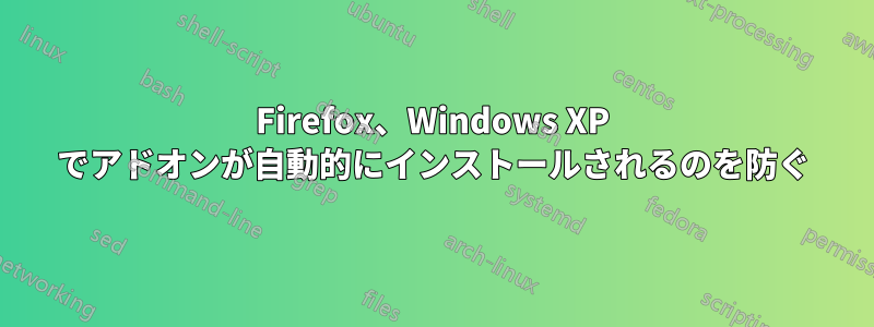 Firefox、Windows XP でアドオンが自動的にインストールされるのを防ぐ