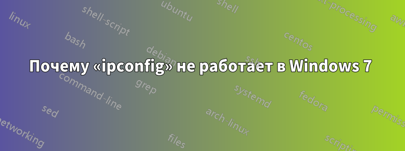 Почему «ipconfig» не работает в Windows 7