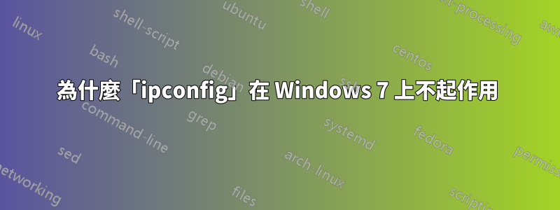 為什麼「ipconfig」在 Windows 7 上不起作用