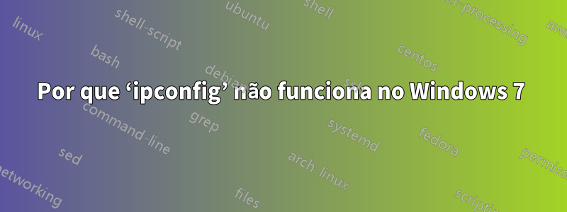 Por que ‘ipconfig’ não funciona no Windows 7