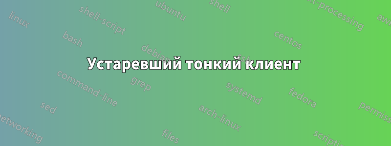 Устаревший тонкий клиент