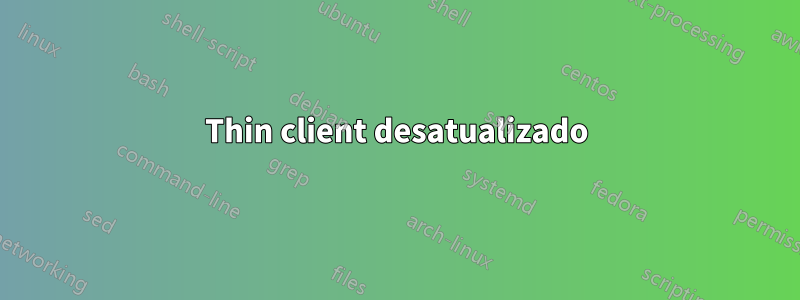 Thin client desatualizado