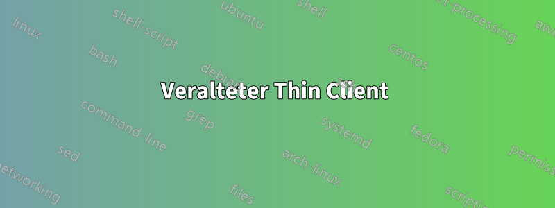 Veralteter Thin Client