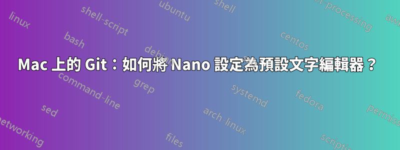 Mac 上的 Git：如何將 Nano 設定為預設文字編輯器？