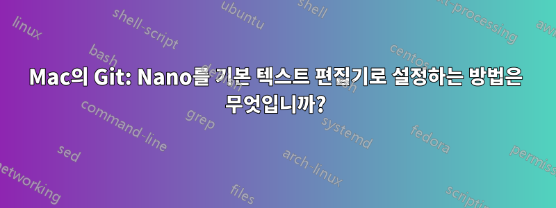 Mac의 Git: Nano를 기본 텍스트 편집기로 설정하는 방법은 무엇입니까?