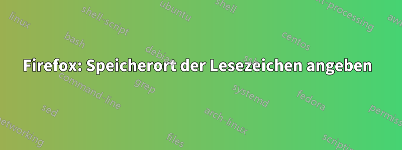 Firefox: Speicherort der Lesezeichen angeben 