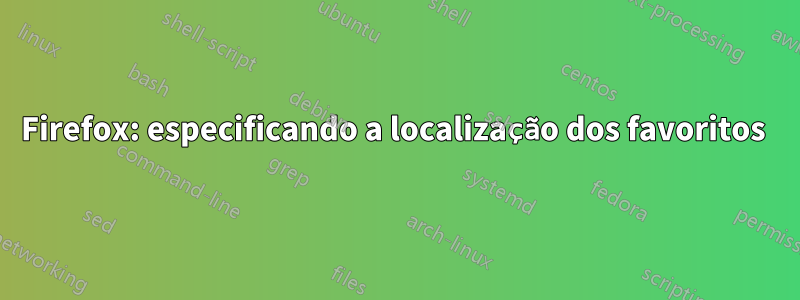 Firefox: especificando a localização dos favoritos 