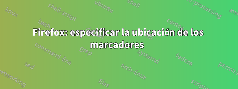 Firefox: especificar la ubicación de los marcadores 