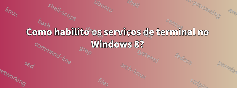 Como habilito os serviços de terminal no Windows 8?