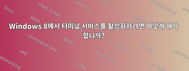 Windows 8에서 터미널 서비스를 활성화하려면 어떻게 해야 합니까?