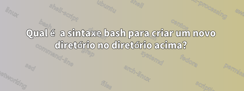 Qual é a sintaxe bash para criar um novo diretório no diretório acima?